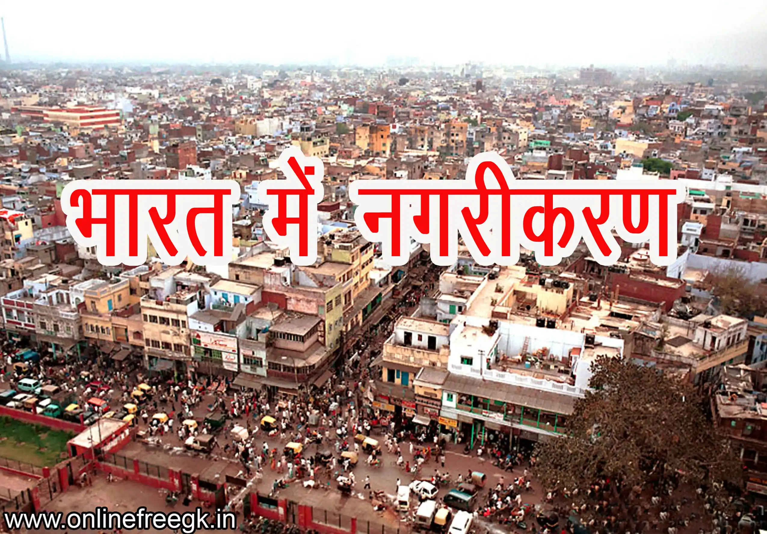 भारत में नगरीकरण | Urbanization in India – अर्थ, इतिहास, विशेषताएँ, कारण, समस्याएँ और समाधान
